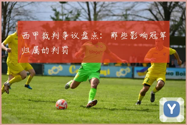西甲裁判争议盘点:那些影响冠军归属的判罚