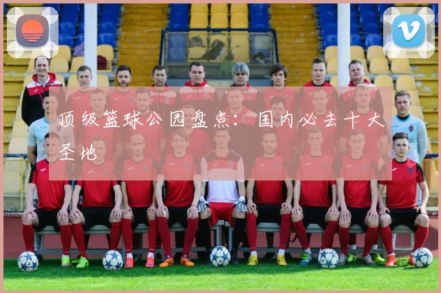 顶级篮球公园盘点：国内必去十大圣地