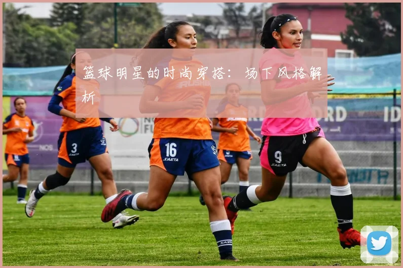 篮球明星的时尚穿搭：场下风格解析