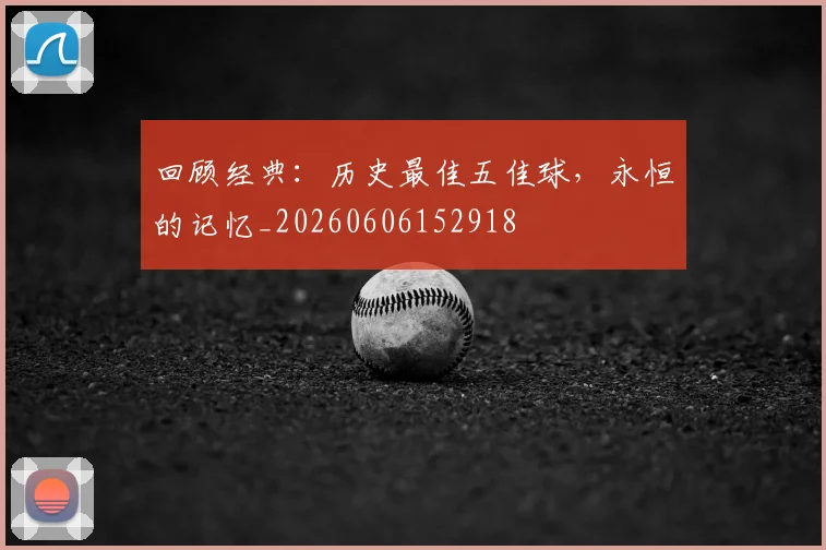 回顾经典:历史最佳五佳球,永恒的记忆_20260606152918