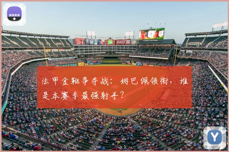 法甲金靴争夺战:姆巴佩领衔,谁是本赛季最强射手?