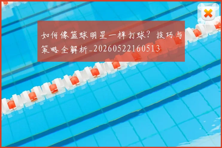 如何像篮球明星一样打球？技巧与策略全解析_20260522160513