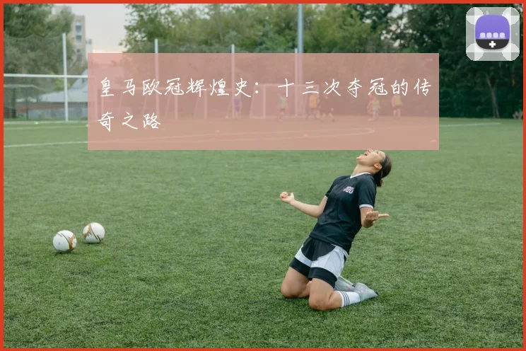 皇马欧冠辉煌史：十三次夺冠的传奇之路