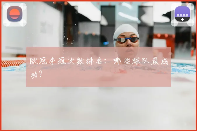 欧冠夺冠次数排名:哪些球队最成功?