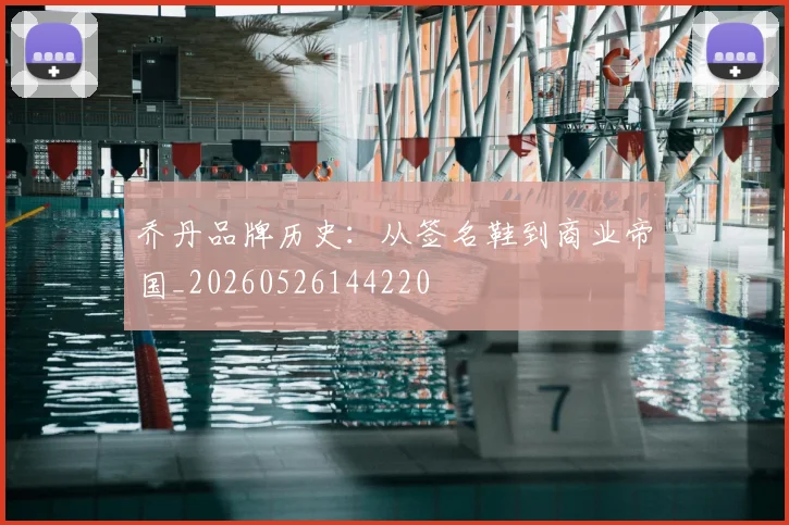 乔丹品牌历史：从签名鞋到商业帝国_20260526144220