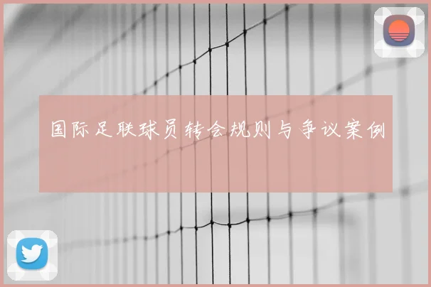 国际足联球员转会规则与争议案例