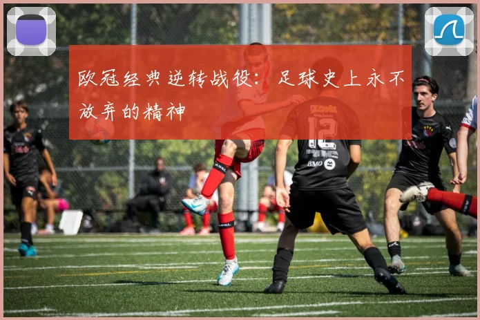 欧冠经典逆转战役：足球史上永不放弃的精神