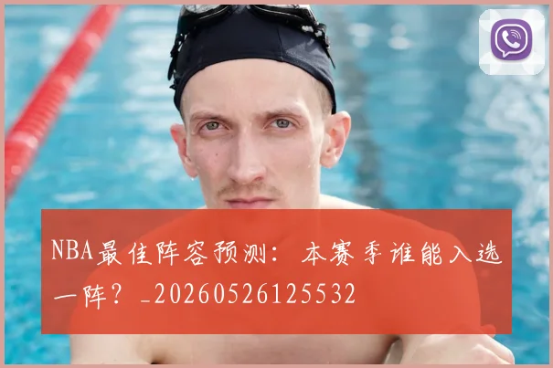 NBA最佳阵容预测:本赛季谁能入选一阵?_20260526125532