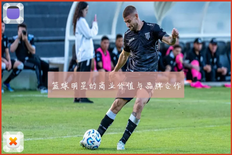 篮球明星的商业价值与品牌合作