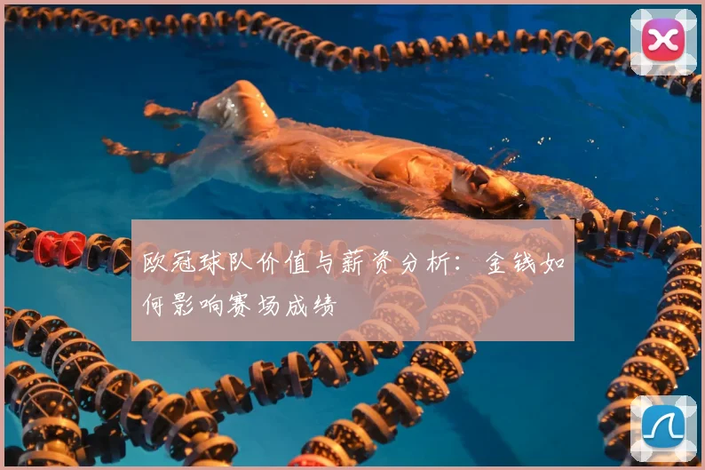 欧冠球队价值与薪资分析:金钱如何影响赛场成绩