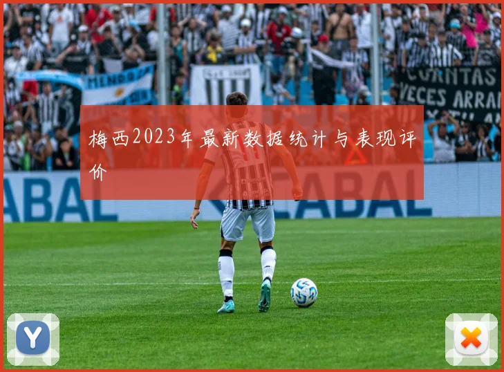 梅西2023年最新数据统计与表现评价
