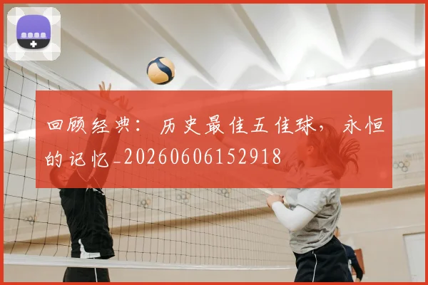 回顾经典：历史最佳五佳球，永恒的记忆_20260606152918
