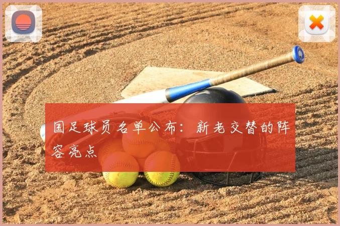 国足球员名单公布:新老交替的阵容亮点