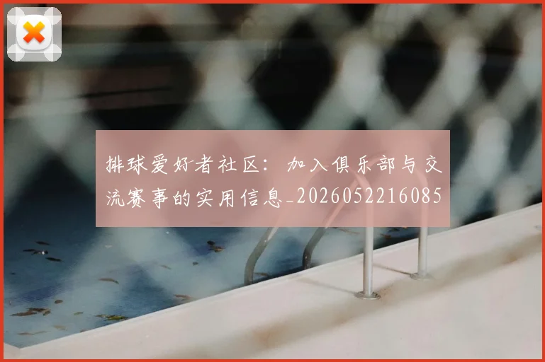 排球爱好者社区:加入俱乐部与交流赛事的实用信息_20260522160856