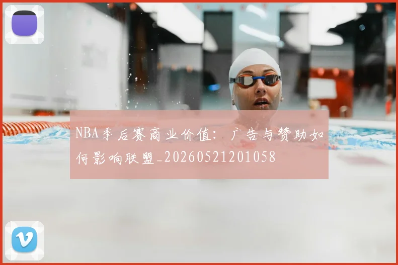 NBA季后赛商业价值:广告与赞助如何影响联盟_20260521201058