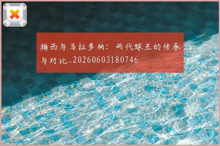 梅西与马拉多纳：两代球王的传承与对比_20260603180746