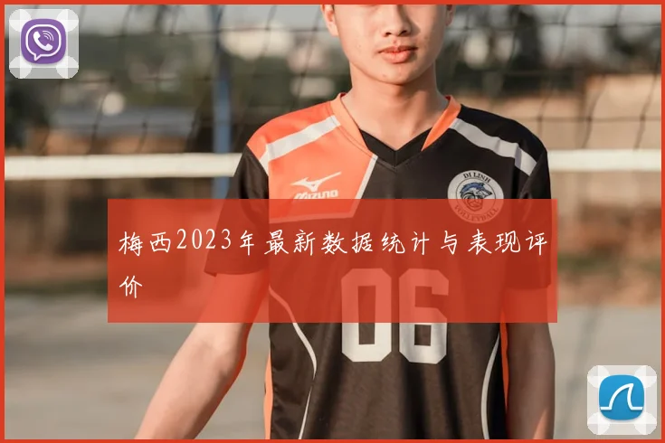 梅西2023年最新数据统计与表现评价