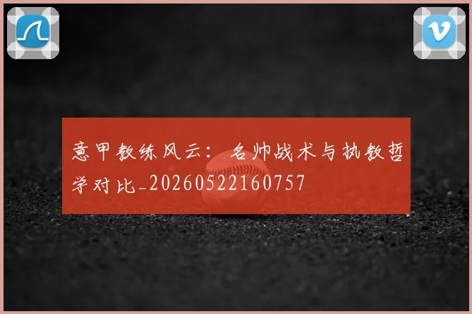 意甲教练风云：名帅战术与执教哲学对比_20260522160757