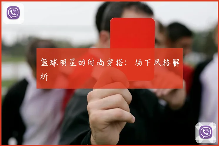 篮球明星的时尚穿搭：场下风格解析