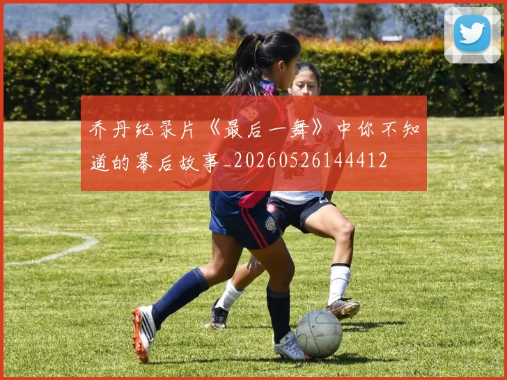 乔丹纪录片《最后一舞》中你不知道的幕后故事_20260526144412