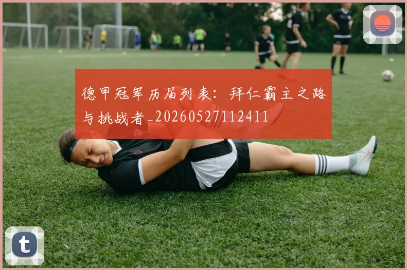 德甲冠军历届列表：拜仁霸主之路与挑战者_20260527112411
