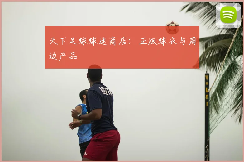 天下足球球迷商店：正版球衣与周边产品