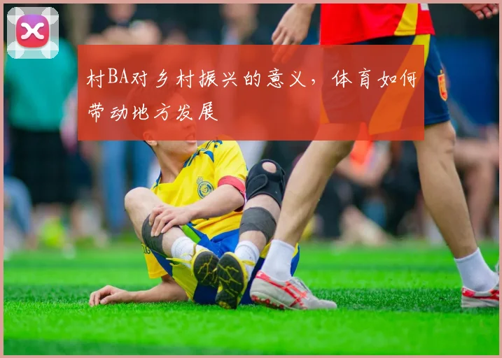 村BA对乡村振兴的意义，体育如何带动地方发展
