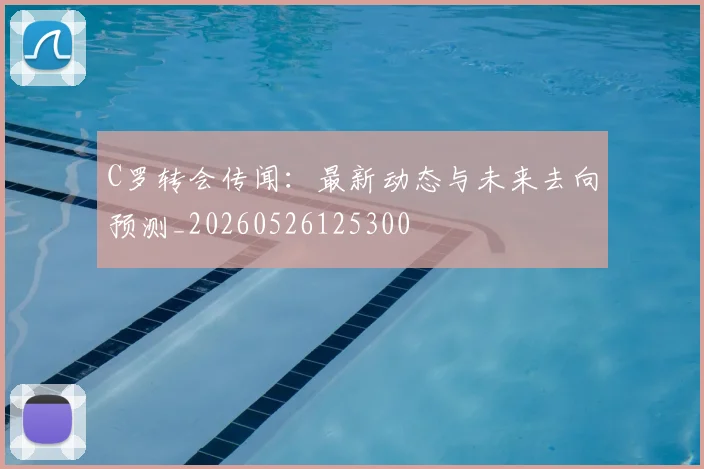 C罗转会传闻：最新动态与未来去向预测_20260526125300