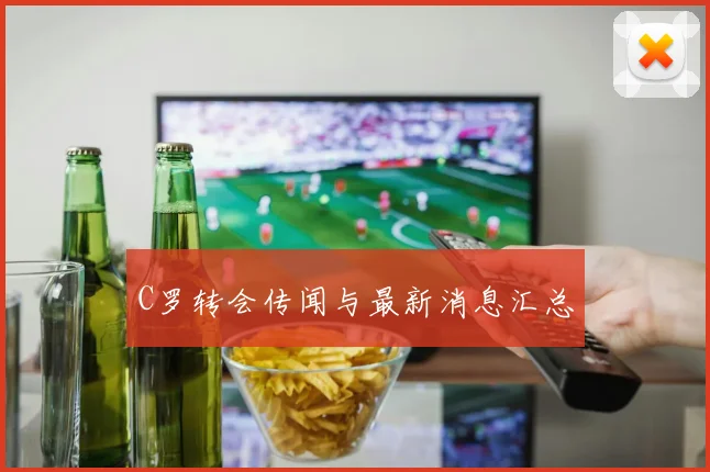 C罗转会传闻与最新消息汇总